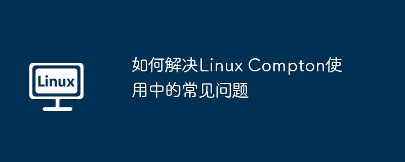 如何解決Linux Compton使用中的常見問題