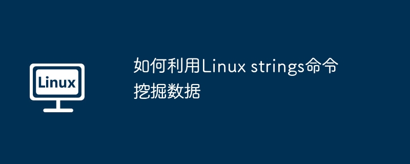 如何利用Linux strings命令挖掘數據