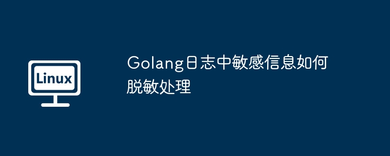 Golang日志中敏感信息如何脫敏處理