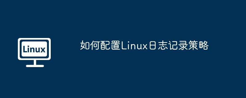 如何配置Linux日志記錄策略