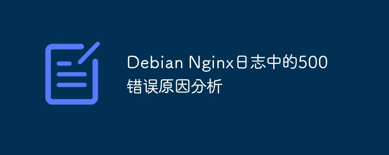 Debian Nginx日志中的500错误原因分析