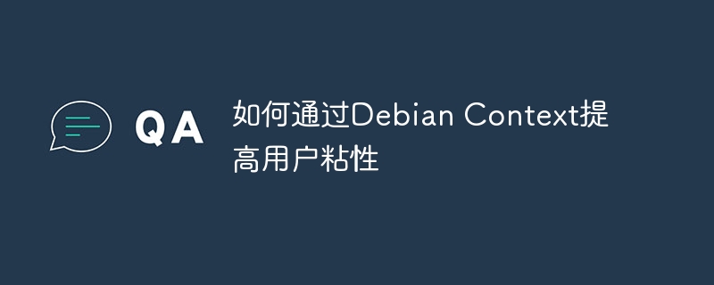 如何通过Debian Context提高用户粘性