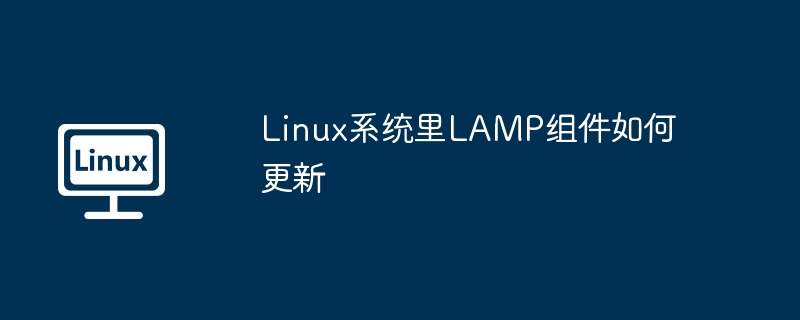 Linux系统里LAMP组件如何更新