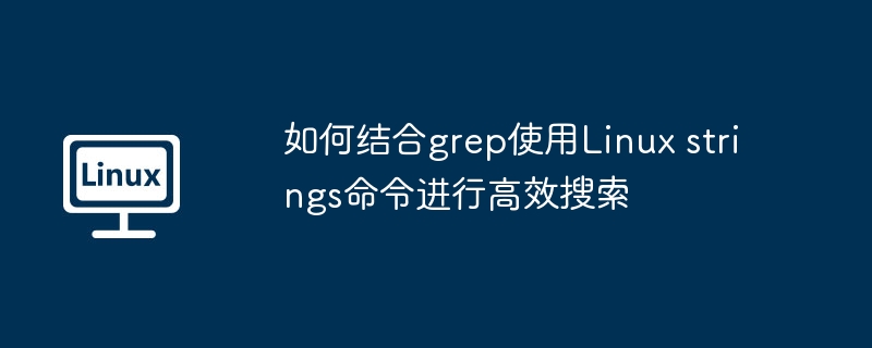 如何结合grep使用Linux strings命令进行高效搜索-小浪学习网