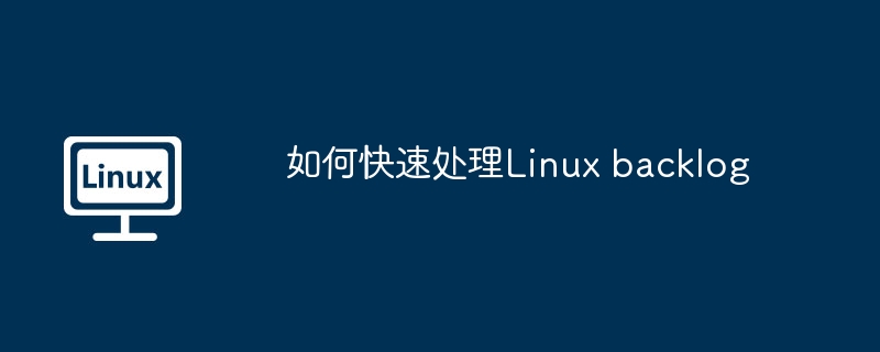 如何快速處理Linux backlog-小浪學習網