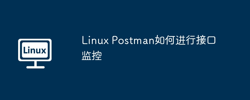 Linux Postman如何进行接口监控-小浪学习网