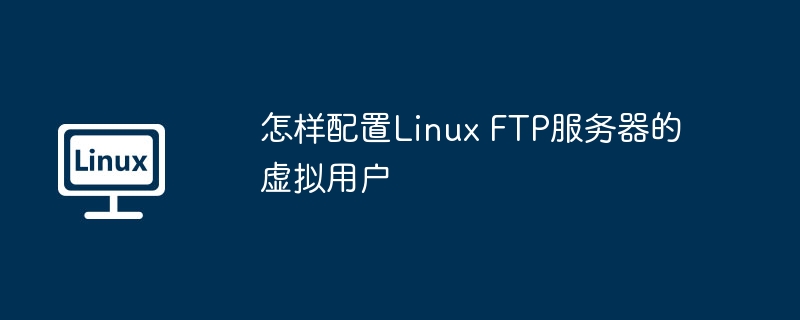 怎样配置Linux FTP服务器的虚拟用户-小浪学习网