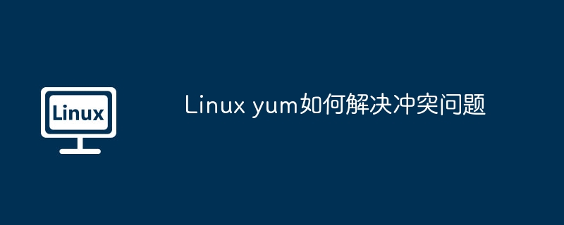 Linux yum如何解决冲突问题-小浪学习网