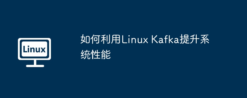 如何利用Linux Kafka提升系统性能