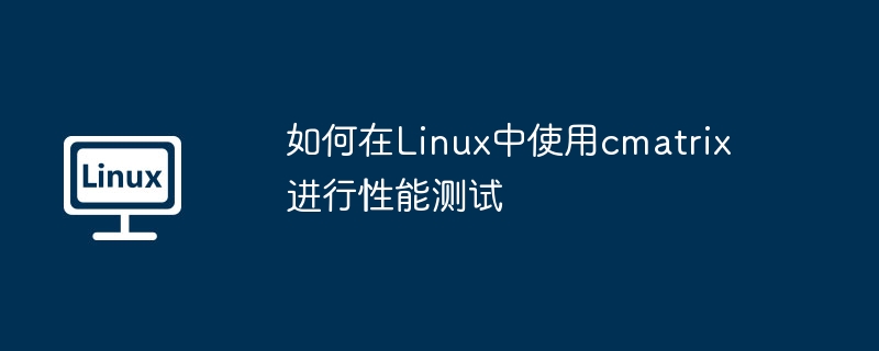 如何在Linux中使用cmatrix进行性能测试