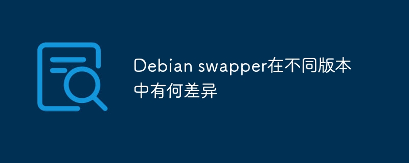 Debian swapper在不同版本中有何差异