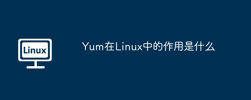 Yum在Linux中的作用是什么-小浪学习网