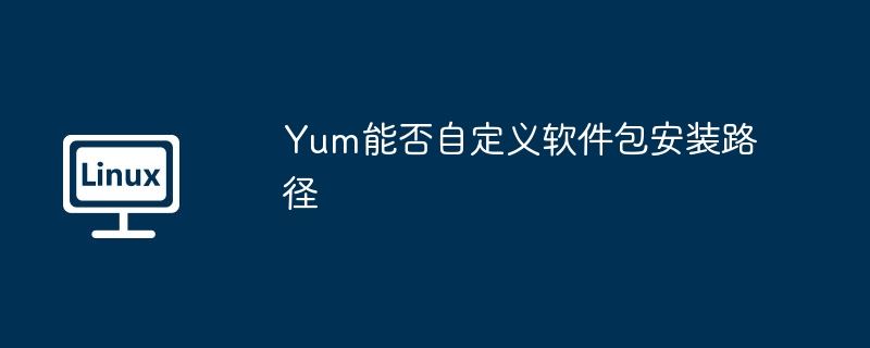 Yum能否自定义软件包安装路径-小浪学习网