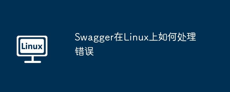 Swagger在Linux上如何处理错误-小浪学习网