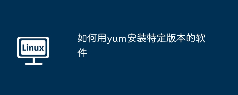 如何用yum安装特定版本的软件-小浪学习网