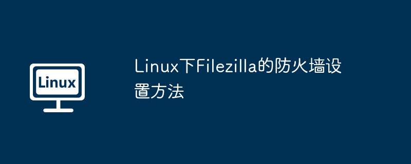 Linux下Filezilla的防火墙设置方法-小浪学习网