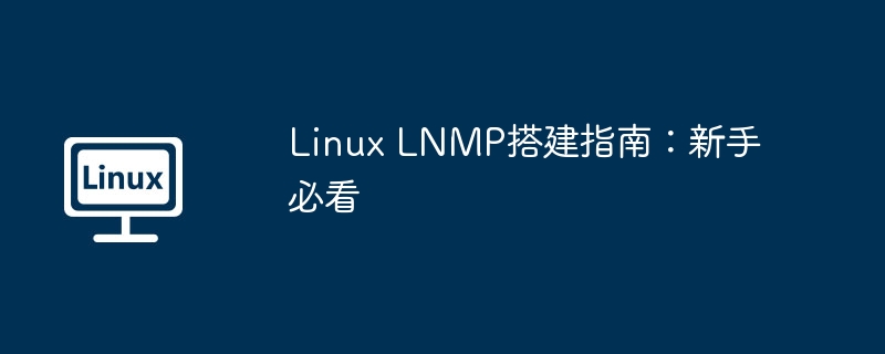 Linux LNMP搭建指南：新手必看