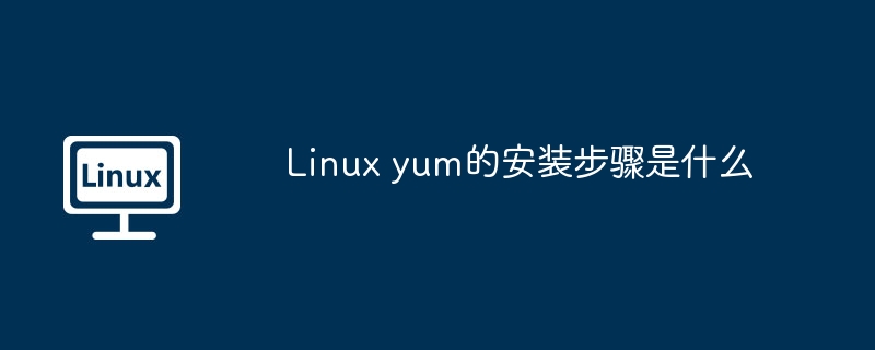 linux yum的安装步骤是什么