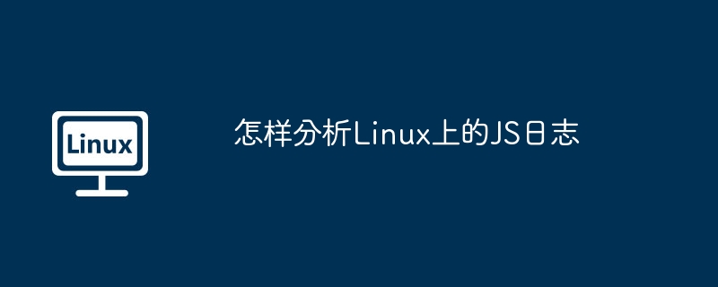 怎样分析linux上的js日志
