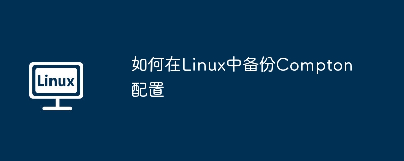 如何在linux中备份compton配置