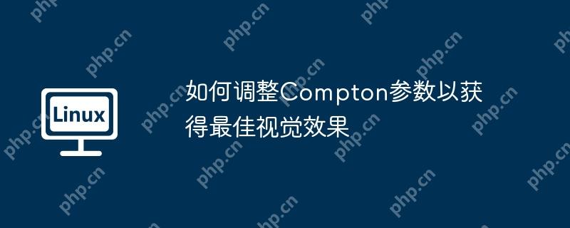 如何调整Compton参数以获得最佳视觉效果