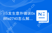 IIS发生意外错误0x8ffe2740怎么解决