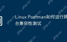 Linux Postman如何进行跨平台兼容性测试