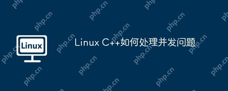 Linux C++如何处理并发问题