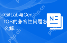 GitLab与CentOS的兼容性问题怎么解决