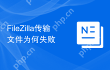 FileZilla传输文件为何失败