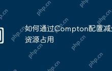 如何通过Compton配置减少资源占用