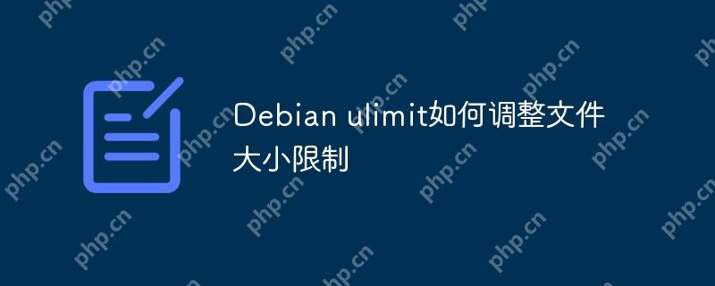Debian ulimit如何调整文件大小限制