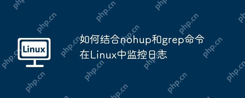 如何结合nohup和grep命令在Linux中监控日志 - 小浪云数据