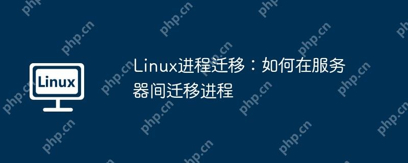 Linux进程迁移：如何在服务器间迁移进程