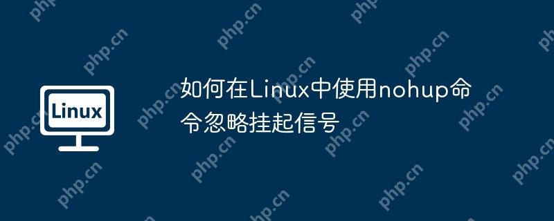 如何在Linux中使用nohup命令忽略挂起信号