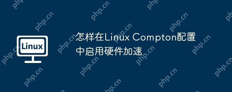 怎样在Linux Compton配置中启用硬件加速-小浪学习网