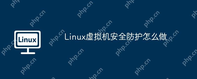 Linux虚拟机安全防护怎么做