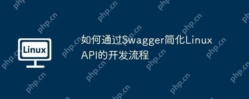 如何通过Swagger简化Linux API的开发流程