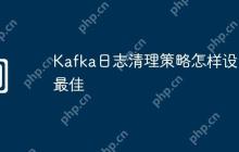 Kafka日志清理策略怎样设置最佳