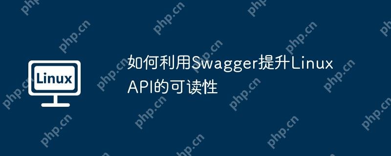如何利用Swagger提升Linux API的可读性
