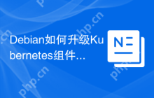 Debian如何升级Kubernetes组件