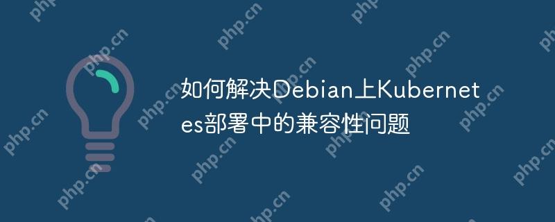 如何解决Debian上Kubernetes部署中的兼容性问题-小浪学习网