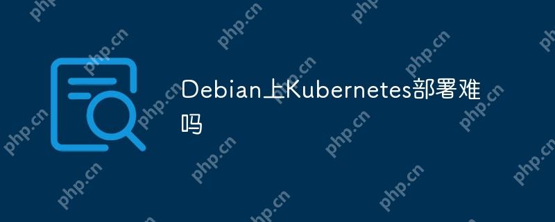 Debian上Kubernetes部署难吗