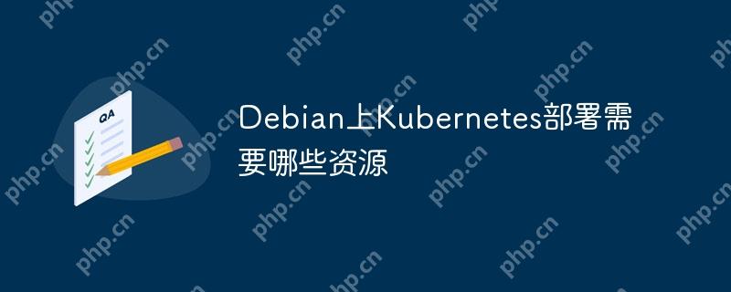 Debian上Kubernetes部署需要哪些资源-小浪学习网