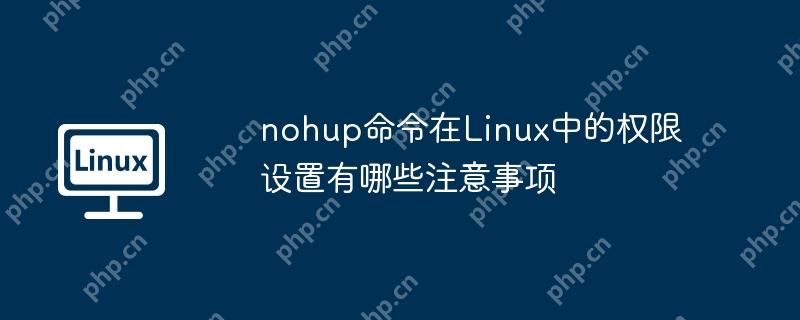 nohup命令在Linux中的权限设置有哪些注意事项-小浪学习网
