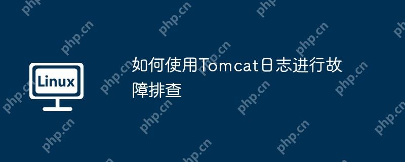 如何使用tomcat日志进行故障排查