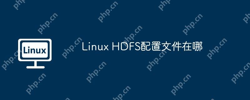 Linux HDFS配置文件在哪