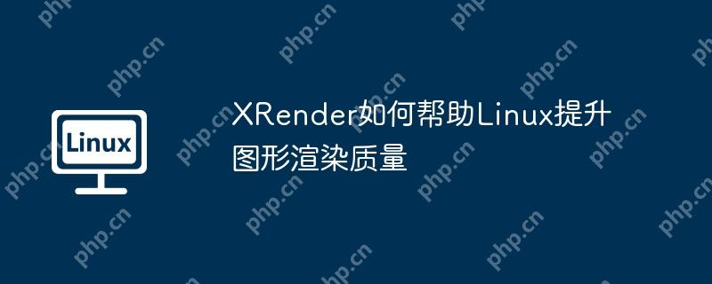 xrender如何帮助linux提升图形渲染质量