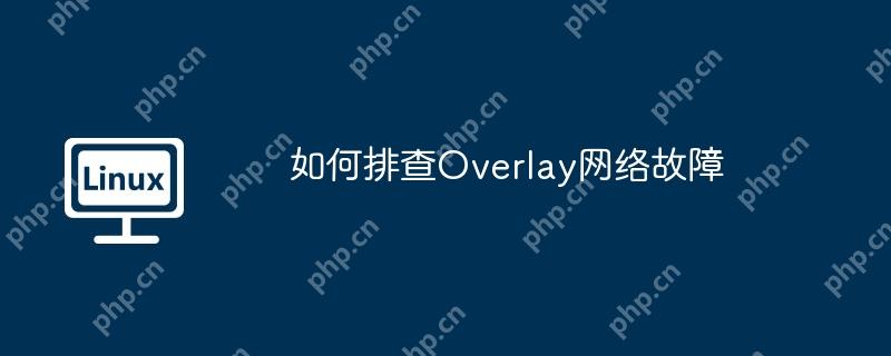如何排查Overlay网络故障