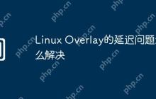 Linux Overlay的延迟问题怎么解决